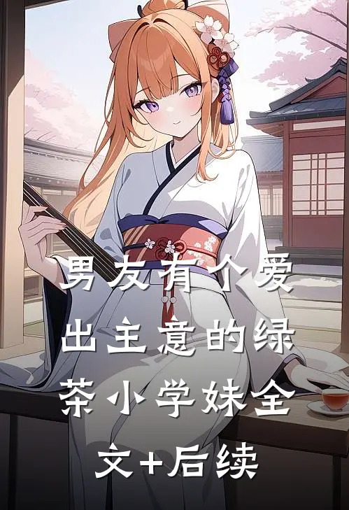 男友有个爱出主意的绿茶小学妹全文+后续