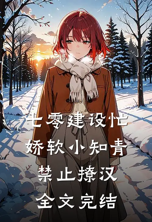 七零建设忙，娇软小知青禁止撩汉全文完结
