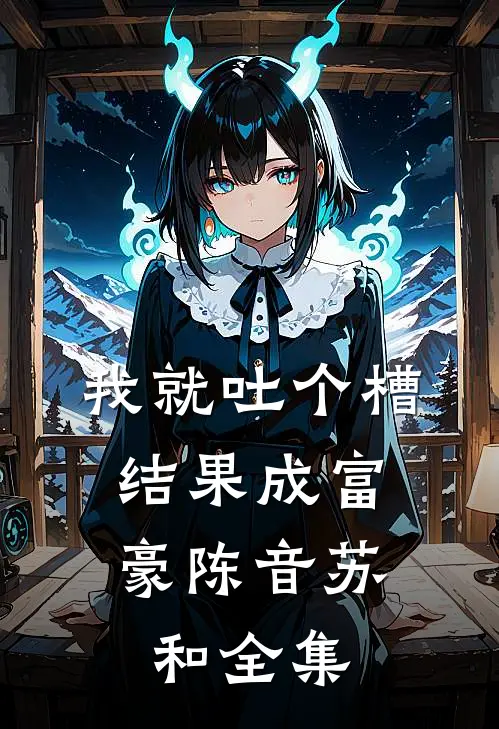 我就吐个槽，结果成富豪陈音苏和全集