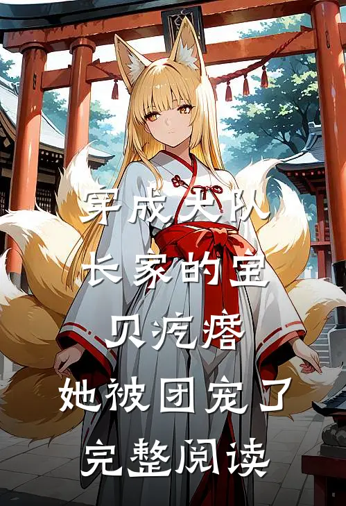 穿成大队长家的宝贝疙瘩，她被团宠了完整阅读