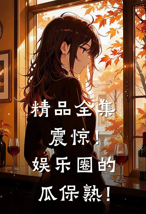 精品全集震惊！娱乐圈的瓜保熟！