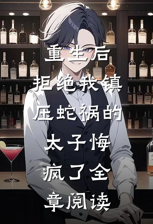 重生后，拒绝我镇压蛇祸的太子悔疯了全章阅读