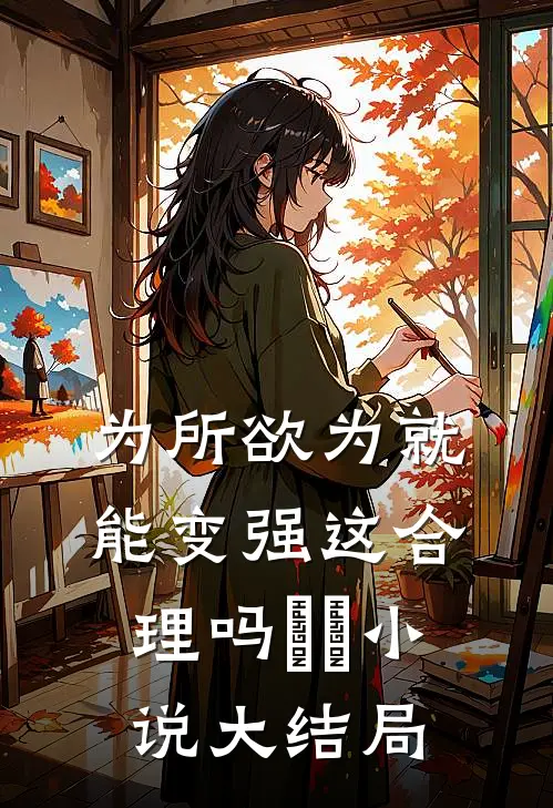 为所欲为就能变强这合理吗​​小说大结局