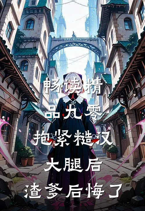 畅读精品九零：抱紧糙汉大腿后，渣爹后悔了