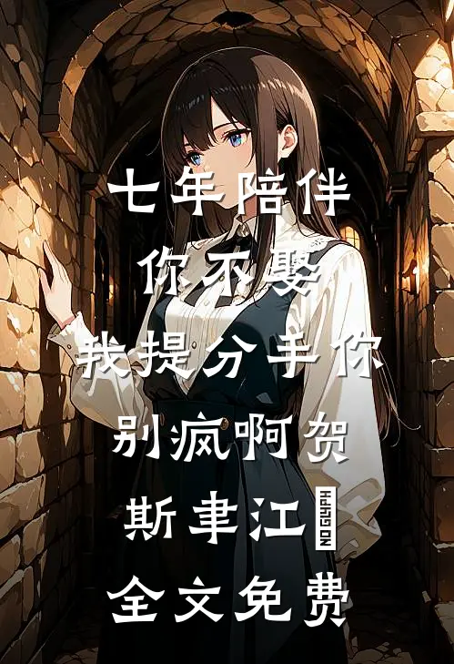 七年陪伴你不娶，我提分手你别疯啊贺斯聿江妧全文免费
