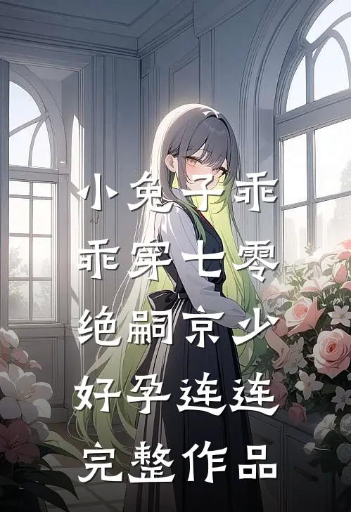 小兔子乖乖穿七零，绝嗣京少好孕连连完整作品