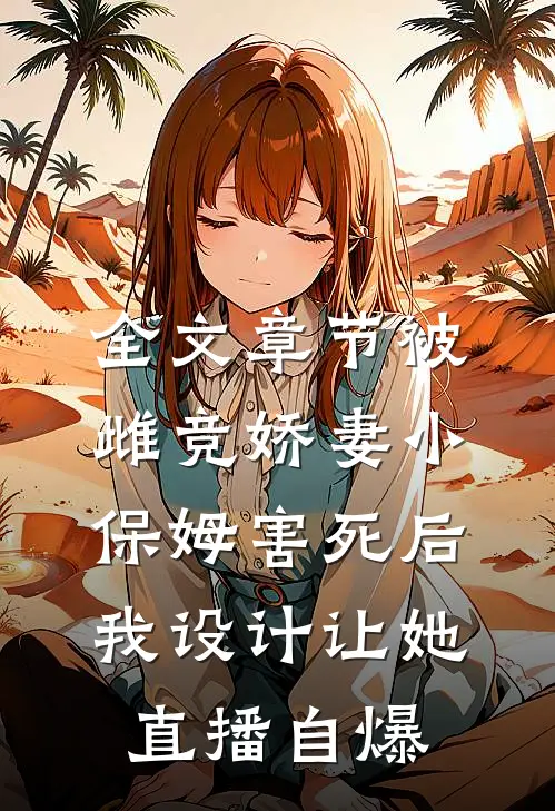 全文章节被雌竞娇妻小保姆害死后，我设计让她直播自爆。