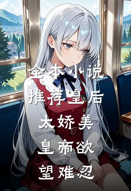 全本小说推荐皇后太娇美，皇帝欲望难忍