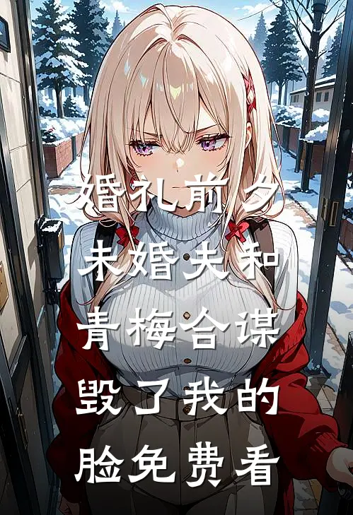 婚礼前夕，未婚夫和青梅合谋毁了我的脸免费看