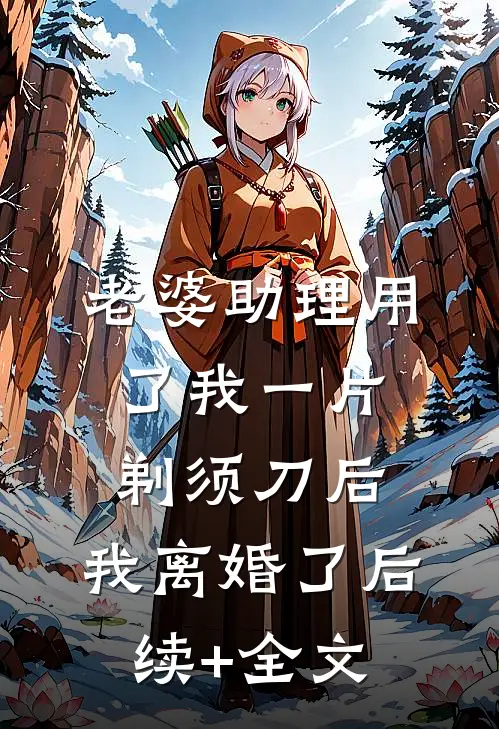 老婆助理用了我一片剃须刀后，我离婚了后续+全文