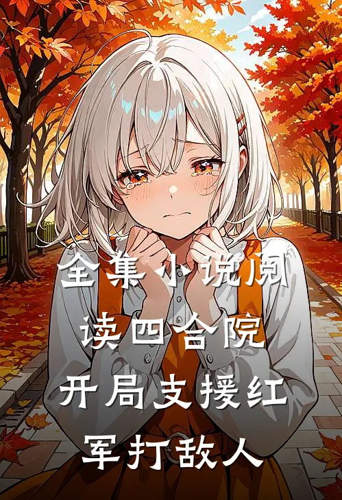 全集小说阅读四合院：开局支援红军打敌人