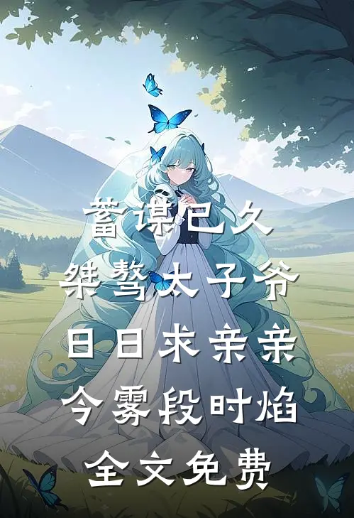 蓄谋已久：桀骜太子爷日日求亲亲今雾段时焰全文免费