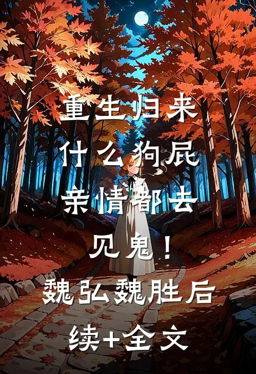重生归来，什么狗屁亲情都去见鬼！魏弘魏胜后续+全文