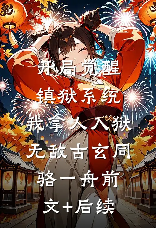开局觉醒镇狱系统，我拿人入狱无敌古玄同骆一舟前文+后续