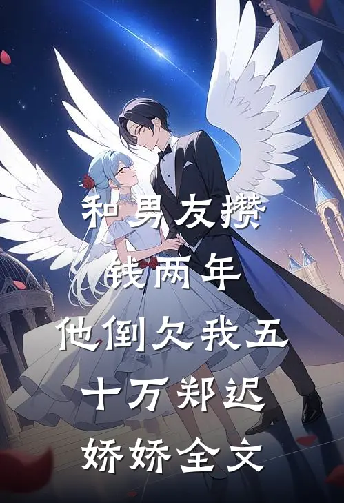 和男友攒钱两年，他倒欠我五十万郑迟娇娇全文