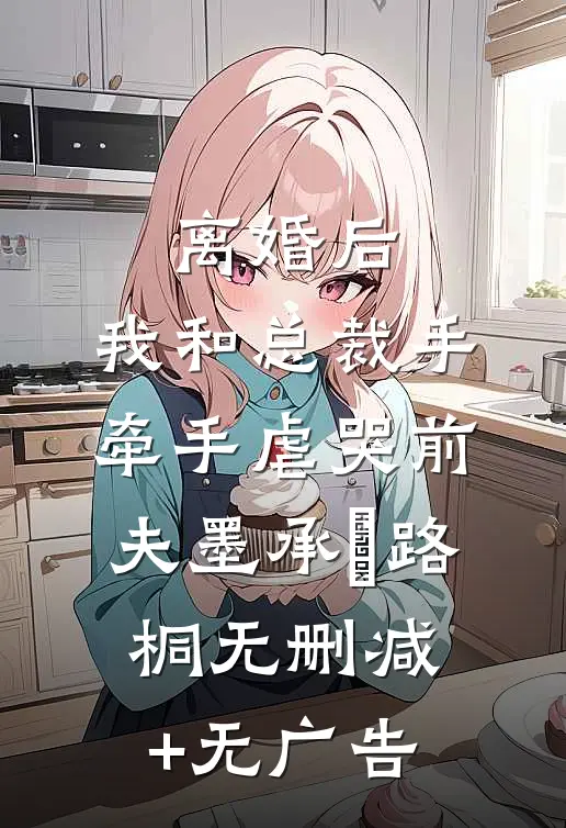 离婚后，我和总裁手牵手虐哭前夫墨承璟路桐无删减+无广告
