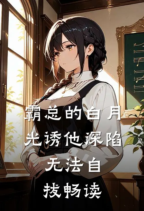 霸总的白月光诱他深陷，无法自拔畅读