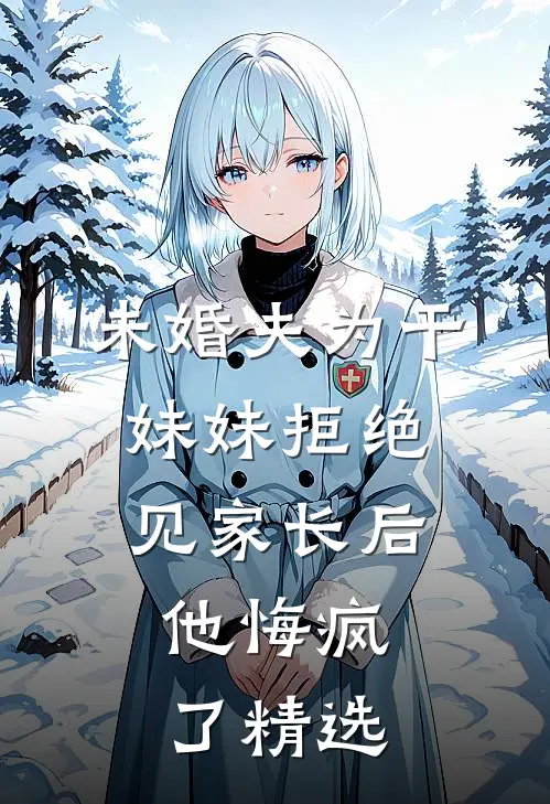 未婚夫为干妹妹拒绝见家长后，他悔疯了精选