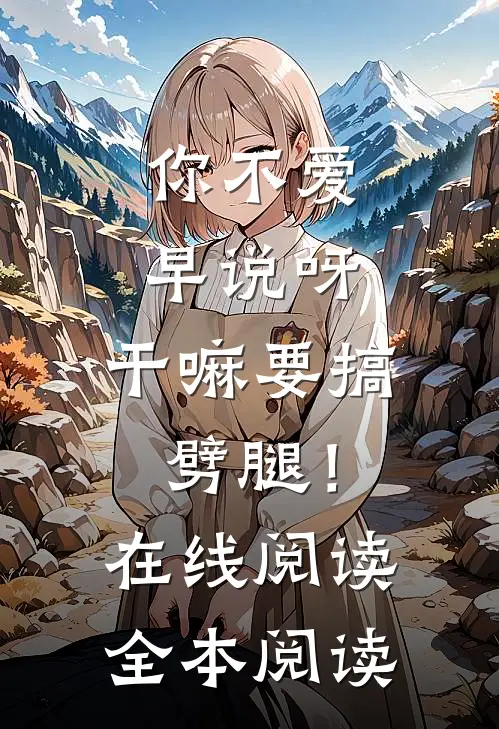 你不爱早说呀，干嘛要搞劈腿！在线阅读全本阅读