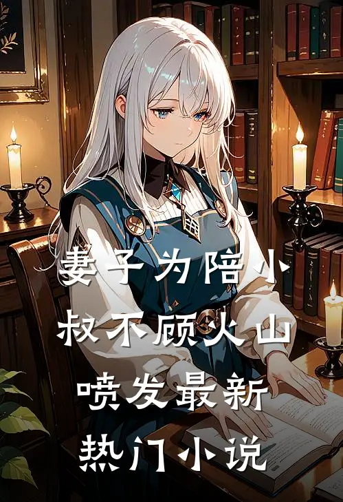 妻子为陪小叔不顾火山喷发最新热门小说