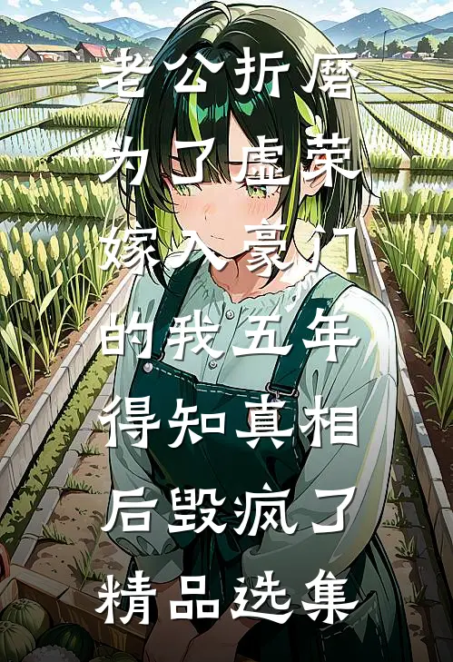 老公折磨为了虚荣嫁入豪门的我五年，得知真相后毁疯了精品选集