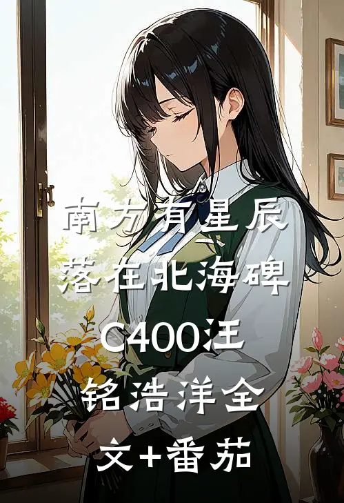 南方有星辰，落在北海碑C400汪铭浩洋全文+番茄