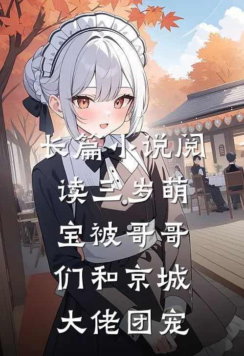 长篇小说阅读三岁萌宝被哥哥们和京城大佬团宠