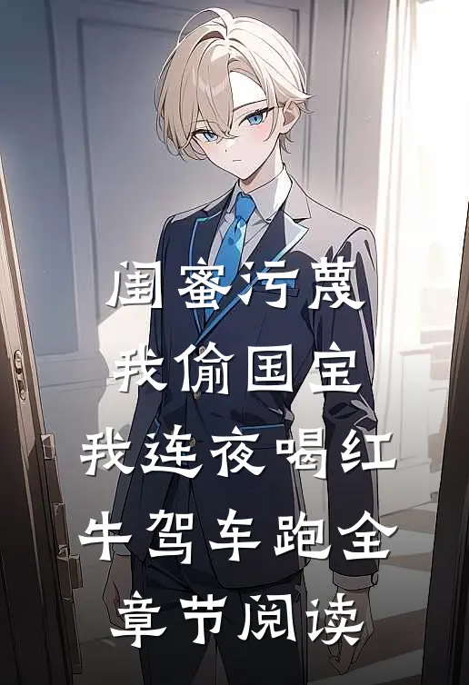 闺蜜污蔑我偷国宝，我连夜喝红牛驾车跑全章节阅读
