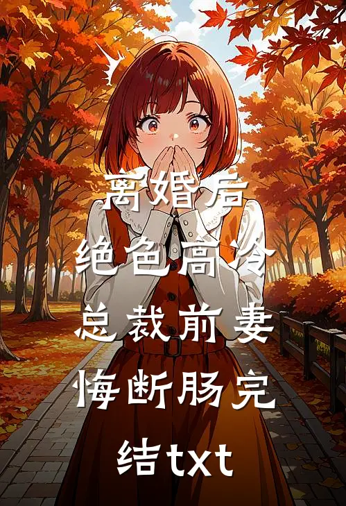 离婚后，绝色高冷总裁前妻悔断肠完结txt
