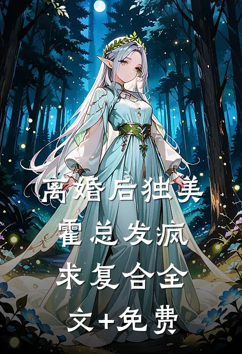 离婚后独美，霍总发疯求复合全文+免费