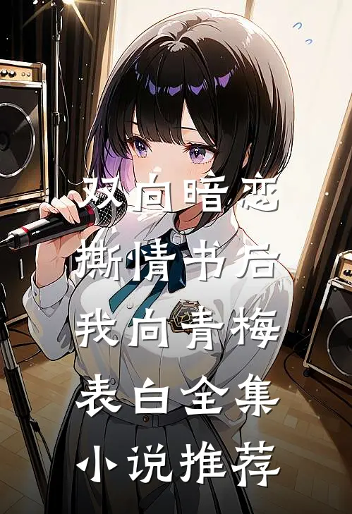 双向暗恋：撕情书后我向青梅表白全集小说推荐
