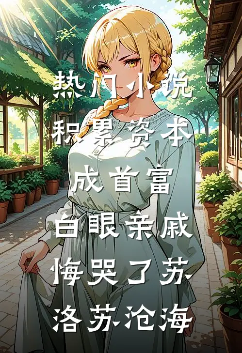 热门小说积累资本成首富，白眼亲戚悔哭了苏洛苏沧海