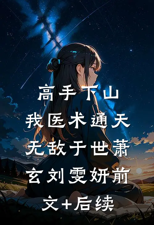 高手下山：我医术通天，无敌于世萧玄刘雯妍前文+后续