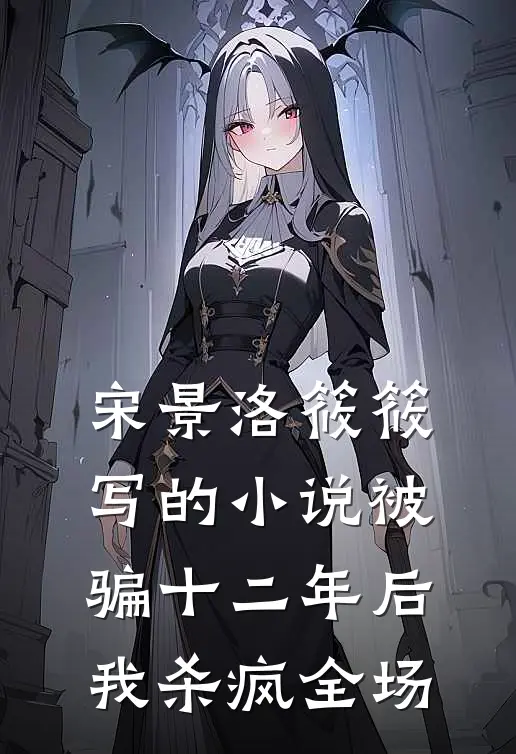宋景洛筱筱写的小说被骗十二年后我杀疯全场