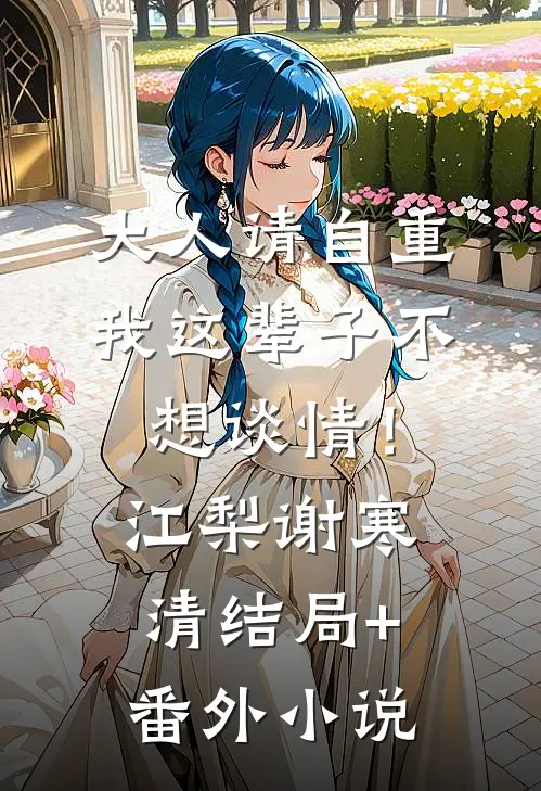 大人请自重，我这辈子不想谈情！江梨谢寒清结局+番外小说