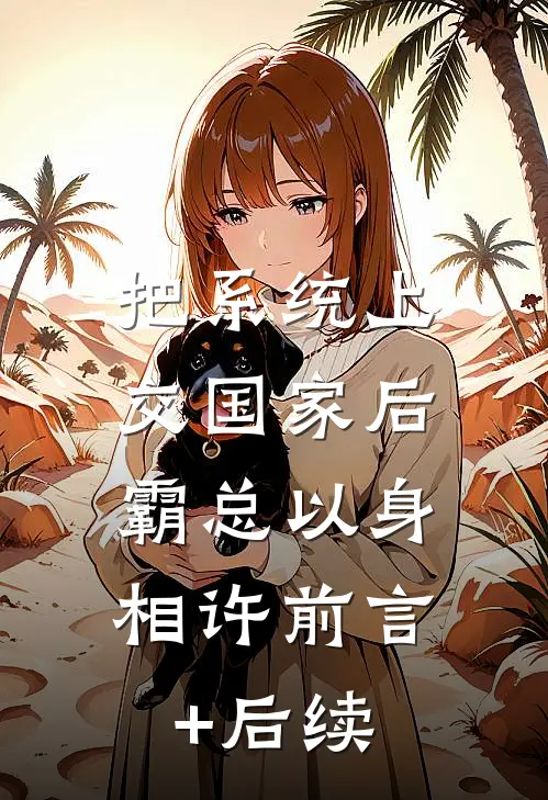 把系统上交国家后，霸总以身相许前言+后续
