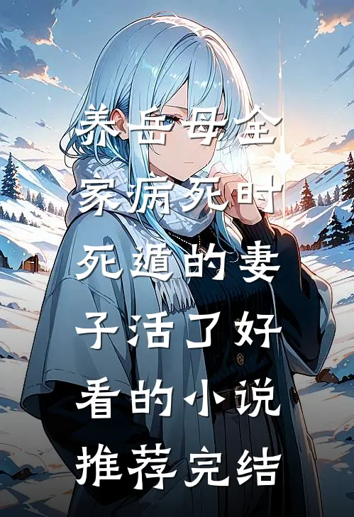养岳母全家病死时，死遁的妻子活了好看的小说推荐完结