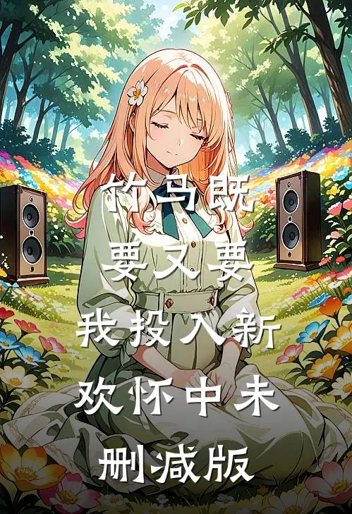 竹马既要又要，我投入新欢怀中未删减版