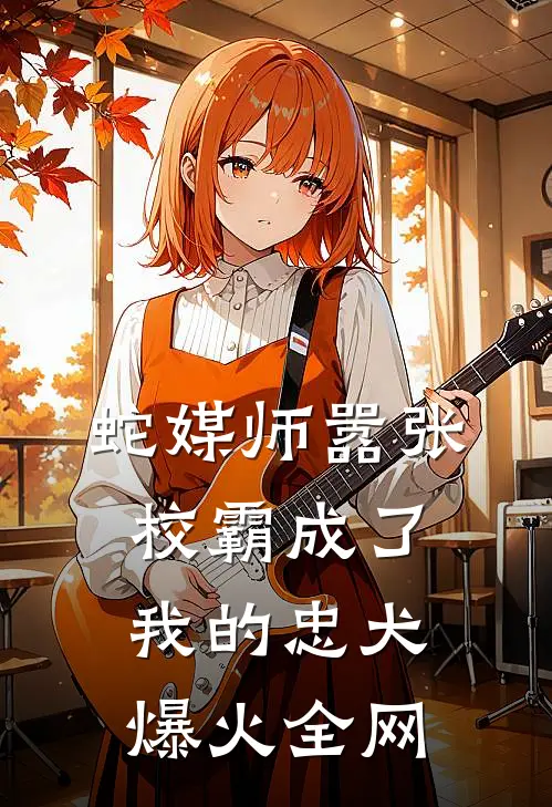 蛇媒师---嚣张校霸成了我的忠犬爆火全网