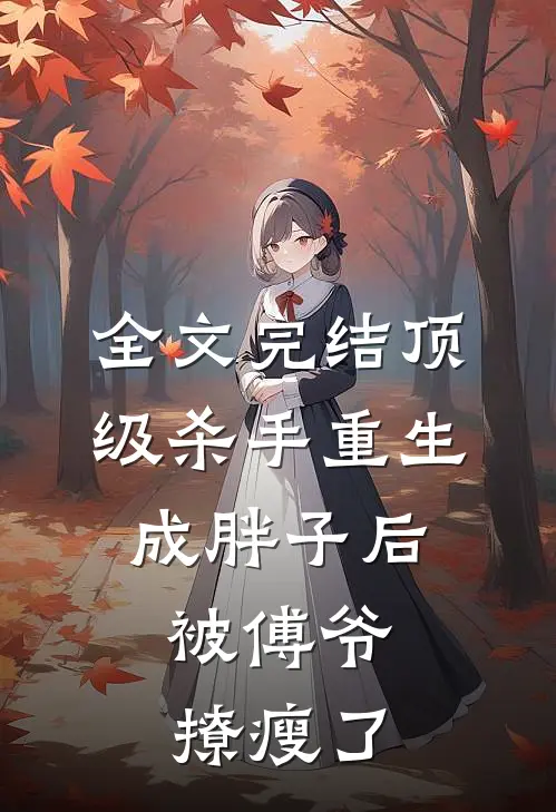 全文完结顶级杀手重生成胖子后,被傅爷撩瘦了