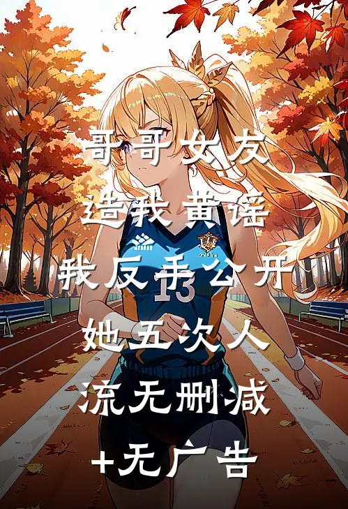 哥哥女友造我黄谣，我反手公开她五次人流无删减+无广告