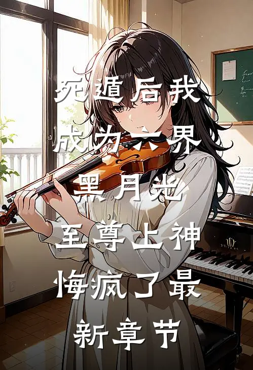死遁后我成为六界黑月光，至尊上神悔疯了最新章节