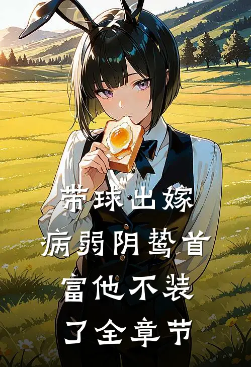 带球出嫁：病弱阴鸷首富他不装了全章节