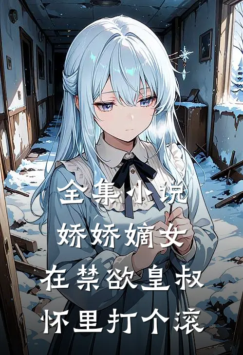 全集小说娇娇嫡女：在禁欲皇叔怀里打个滚