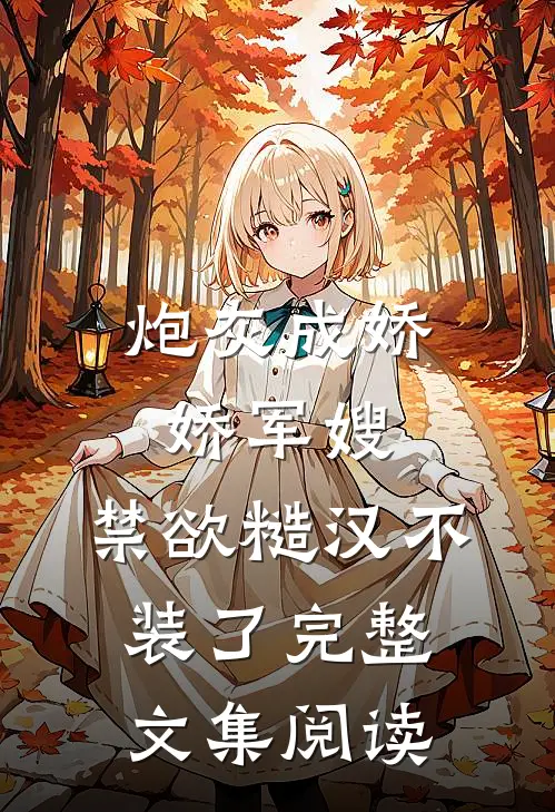 炮灰成娇娇军嫂，禁欲糙汉不装了完整文集阅读