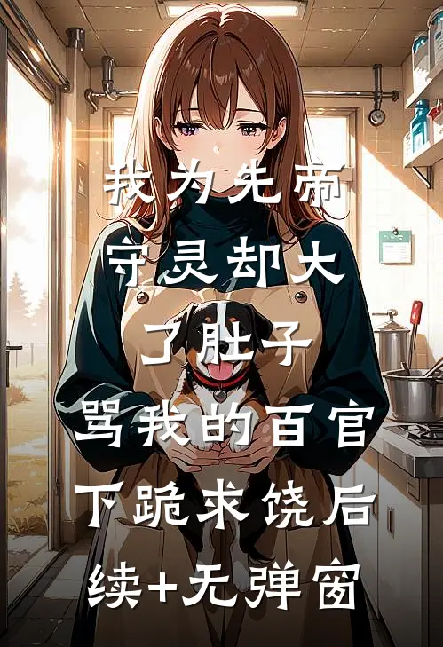 我为先帝守灵却大了肚子，骂我的百官下跪求饶后续+无弹窗
