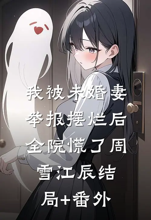 我被未婚妻举报摆烂后，全院慌了周雪江辰结局+番外