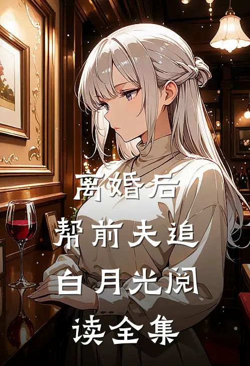 离婚后，帮前夫追白月光阅读全集