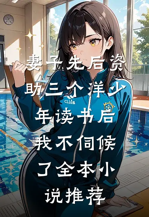妻子先后资助三个洋少年读书后，我不伺候了全本小说推荐