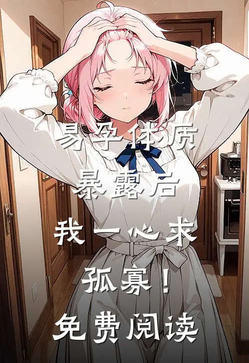易孕体质暴露后，我一心求孤寡！免费阅读